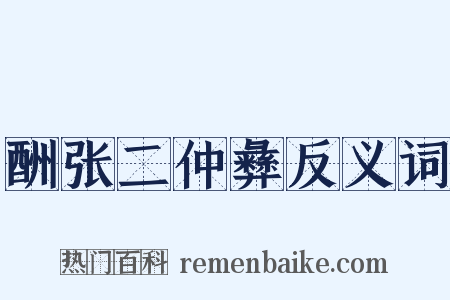 酬张二仲彝反义词是什么意思的图片